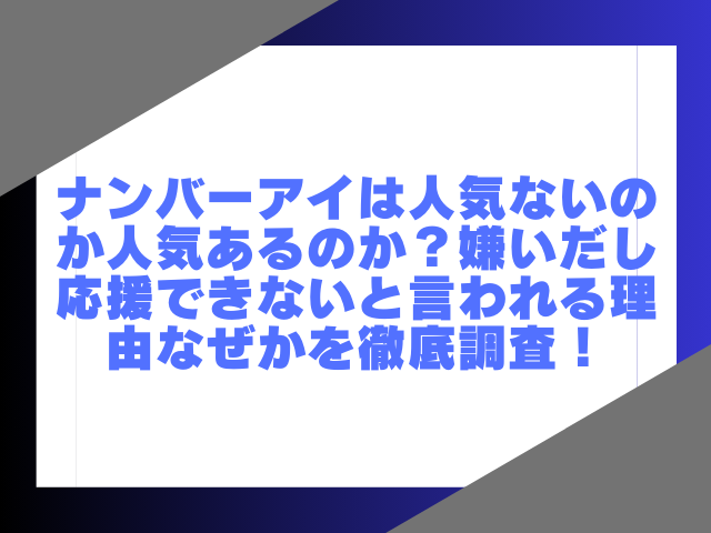 ナンバーアイは人気ないのか人気あるのか？嫌いだし応援できないと言われる理由なぜかを徹底調査！