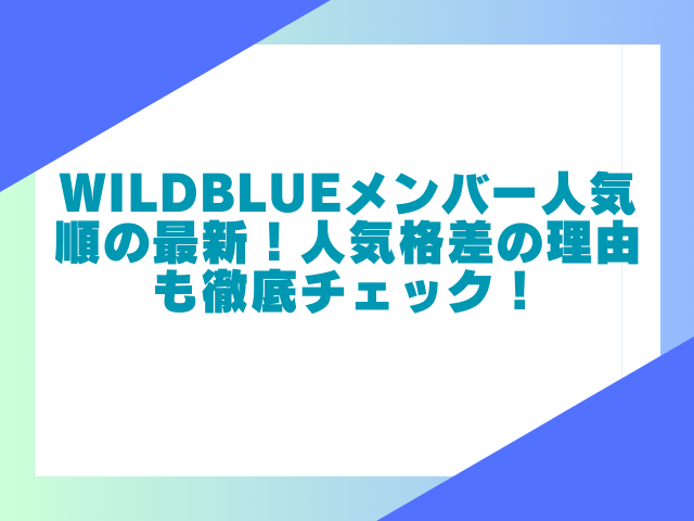 WILDBLUEメンバー人気順の最新！人気格差の理由も徹底チェック！