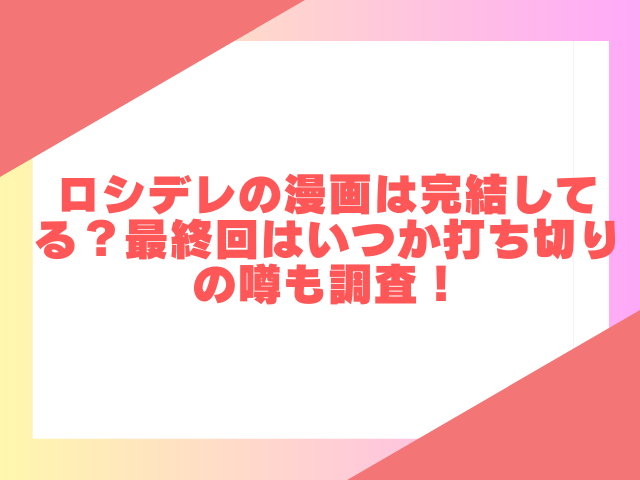 ロシデレの漫画は完結してる？最終回いつか打ち切りの噂も調査！