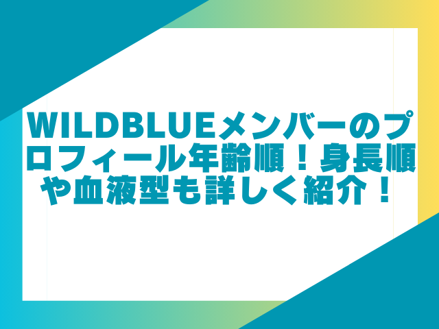 WILDBLUEメンバーのプロフィール年齢順！身長順や血液型も詳しく紹介！